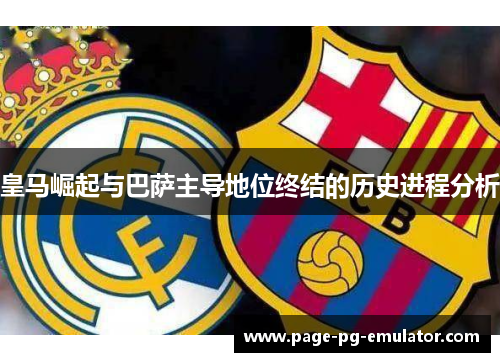 皇马崛起与巴萨主导地位终结的历史进程分析