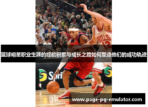 篮球明星职业生涯的经验积累与成长之路如何塑造他们的成功轨迹