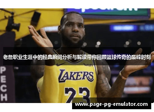 老詹职业生涯中的经典瞬间分析与解读带你回顾篮球传奇的巅峰时刻
