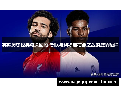 英超历史经典对决回顾 曼联与利物浦宿命之战的激情碰撞 英超历史经典对决回顾 曼联与利物浦宿命之战的激情碰撞